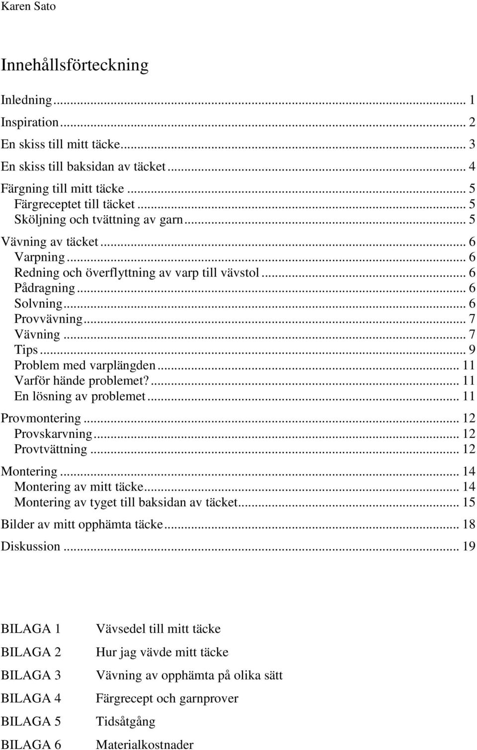 .. 9 Problem med varplängden... 11 Varför hände problemet?... 11 En lösning av problemet... 11 Provmontering... 12 Provskarvning... 12 Provtvättning... 12 Montering... 14 Montering av mitt täcke.