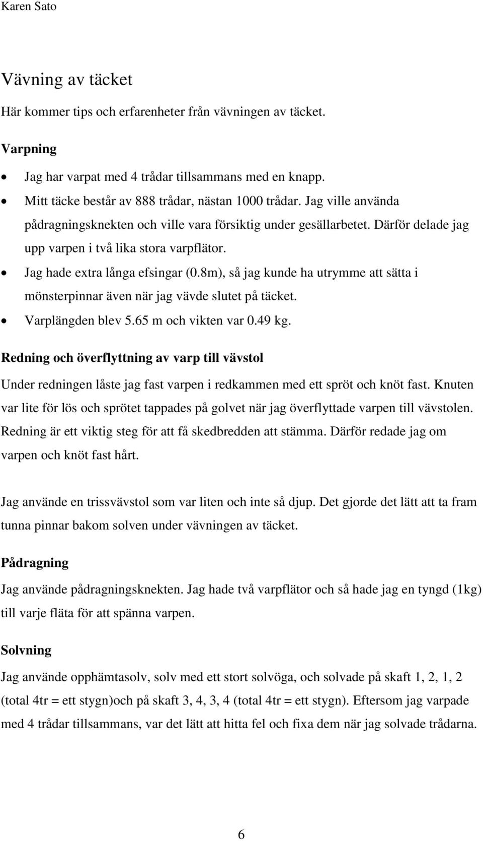 8m), så jag kunde ha utrymme att sätta i mönsterpinnar även när jag vävde slutet på täcket. Varplängden blev 5.65 m och vikten var 0.49 kg.