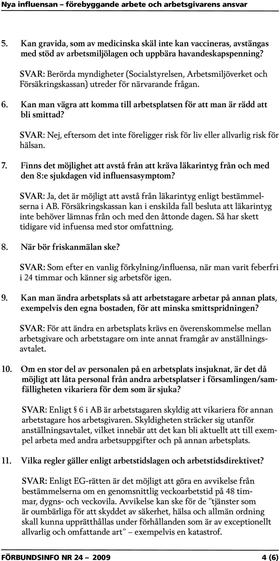 SVAR: Nej, eftersom det inte föreligger risk för liv eller allvarlig risk för hälsan. 7. Finns det möjlighet att avstå från att kräva läkarintyg från och med den 8:e sjukdagen vid influensasymptom?