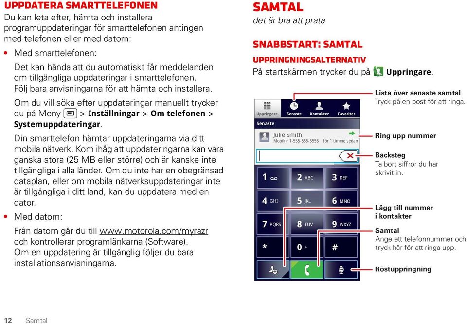 Om du vill söka efter uppdateringar manuellt trycker du på Meny > Inställningar > Om telefonen > Systemuppdateringar. Din smarttelefon hämtar uppdateringarna via ditt mobila nätverk.