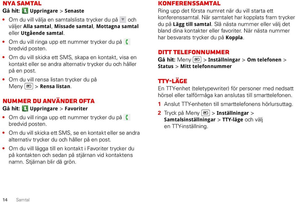 Om du vill rensa listan trycker du på Meny > Rensa listan. Nummer du använder ofta Gå hit: Uppringare > Favoriter Om du vill ringa upp ett nummer trycker du på bredvid posten.