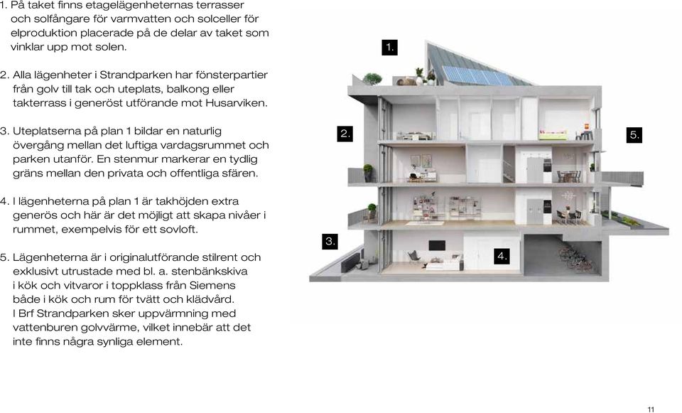 Uteplatserna på plan 1 bildar en naturlig övergång mellan det luftiga vardagsrummet och parken utanför. En stenmur markerar en tydlig gräns mellan den privata och offentliga sfären. 2. 5. 4.