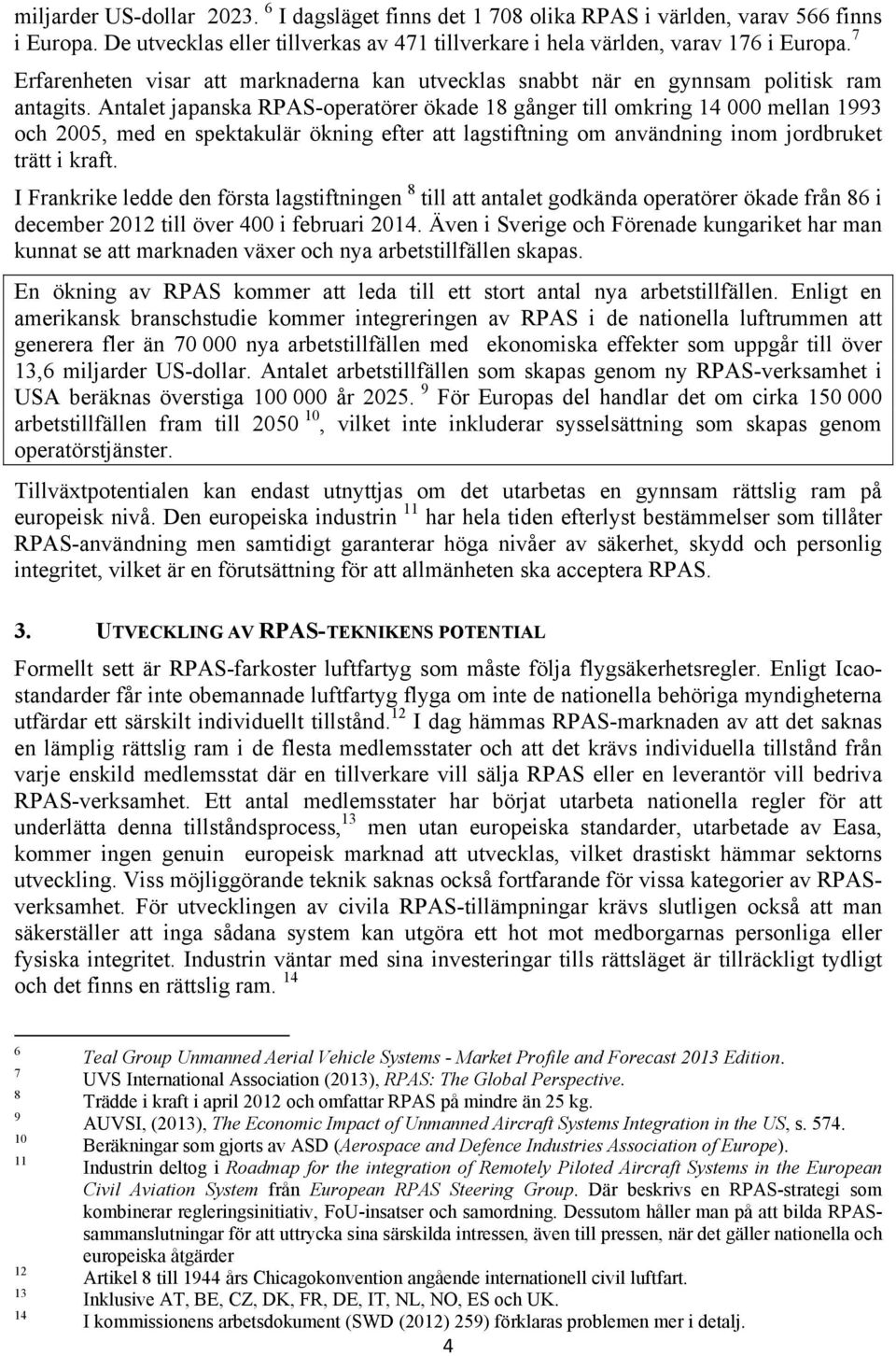 Antalet japanska RPAS-operatörer ökade 18 gånger till omkring 14 000 mellan 1993 och 2005, med en spektakulär ökning efter att lagstiftning om användning inom jordbruket trätt i kraft.