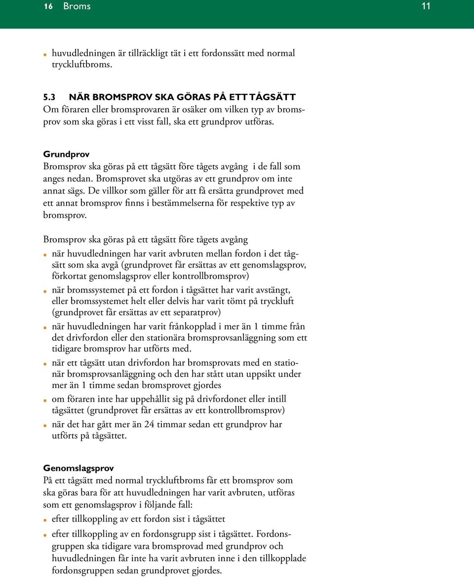 Grundprov Bromsprov ska göras på ett tågsätt före tågets avgång i de fall som anges nedan. Bromsprovet ska utgöras av ett grundprov om inte annat sägs.