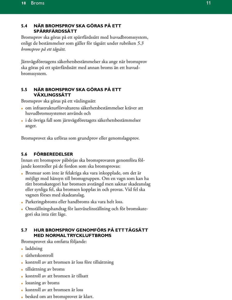 5 NÄR BROMSPROV SKA GÖRAS PÅ ETT VÄXLINGSSÄTT Bromsprov ska göras på ett växlingssätt om infrastrukturförvaltarens säkerhetsbestämmelser kräver att huvudbromssystemet används och i de övriga fall som