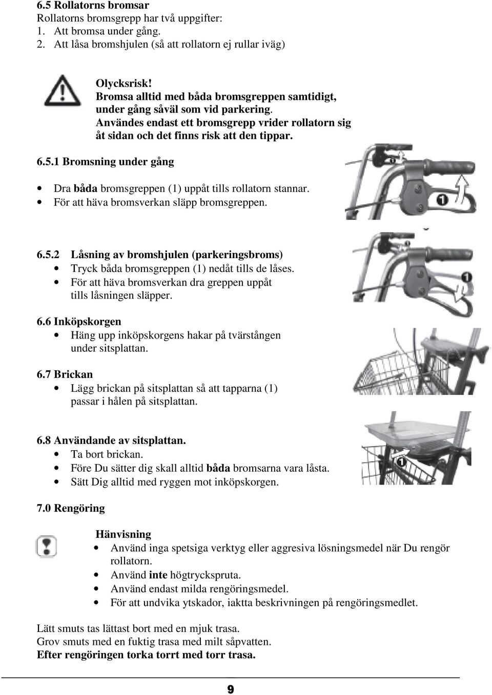 1 Bromsning under gång Dra båda bromsgreppen (1) uppåt tills rollatorn stannar. För att häva bromsverkan släpp bromsgreppen. 6.5.