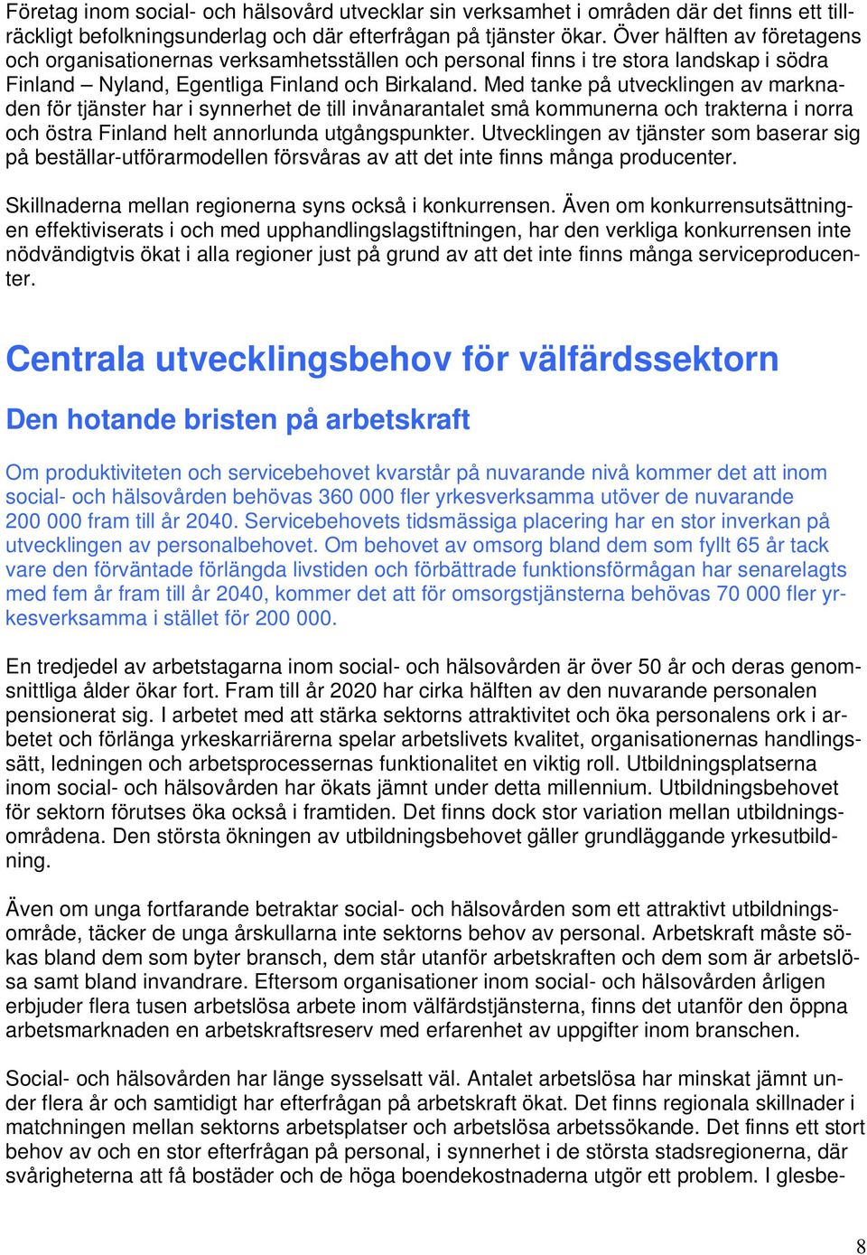 Med tanke på utvecklingen av marknaden för tjänster har i synnerhet de till invånarantalet små kommunerna och trakterna i norra och östra Finland helt annorlunda utgångspunkter.