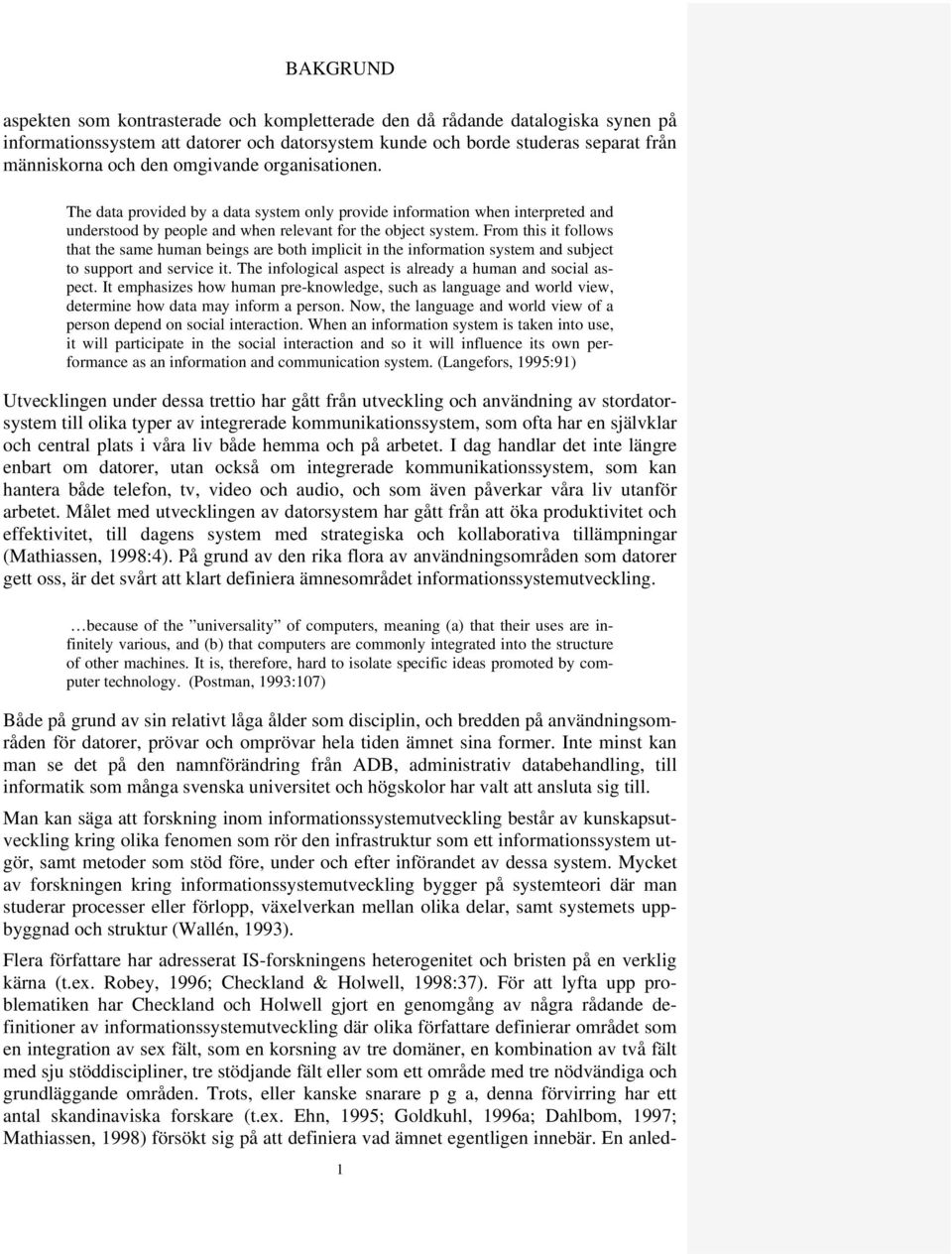 From this it follows that the same human beings are both implicit in the information system and subject to support and service it. The infological aspect is already a human and social aspect.