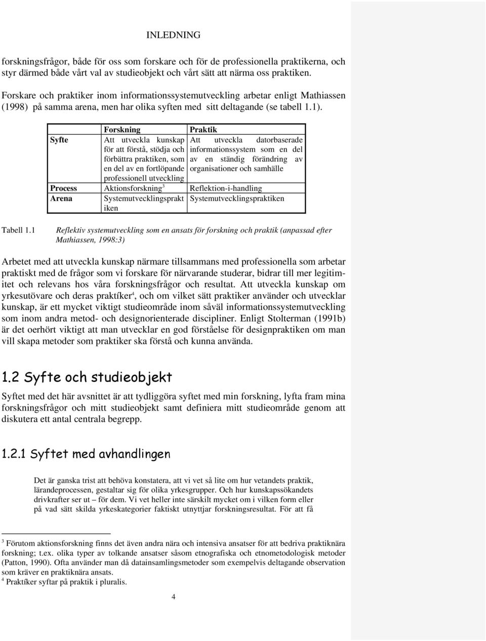 Forskning Praktik Syfte Att utveckla kunskap Att utveckla datorbaserade för att förstå, stödja och informationssystem som en del förbättra praktiken, som av en ständig förändring av en del av en