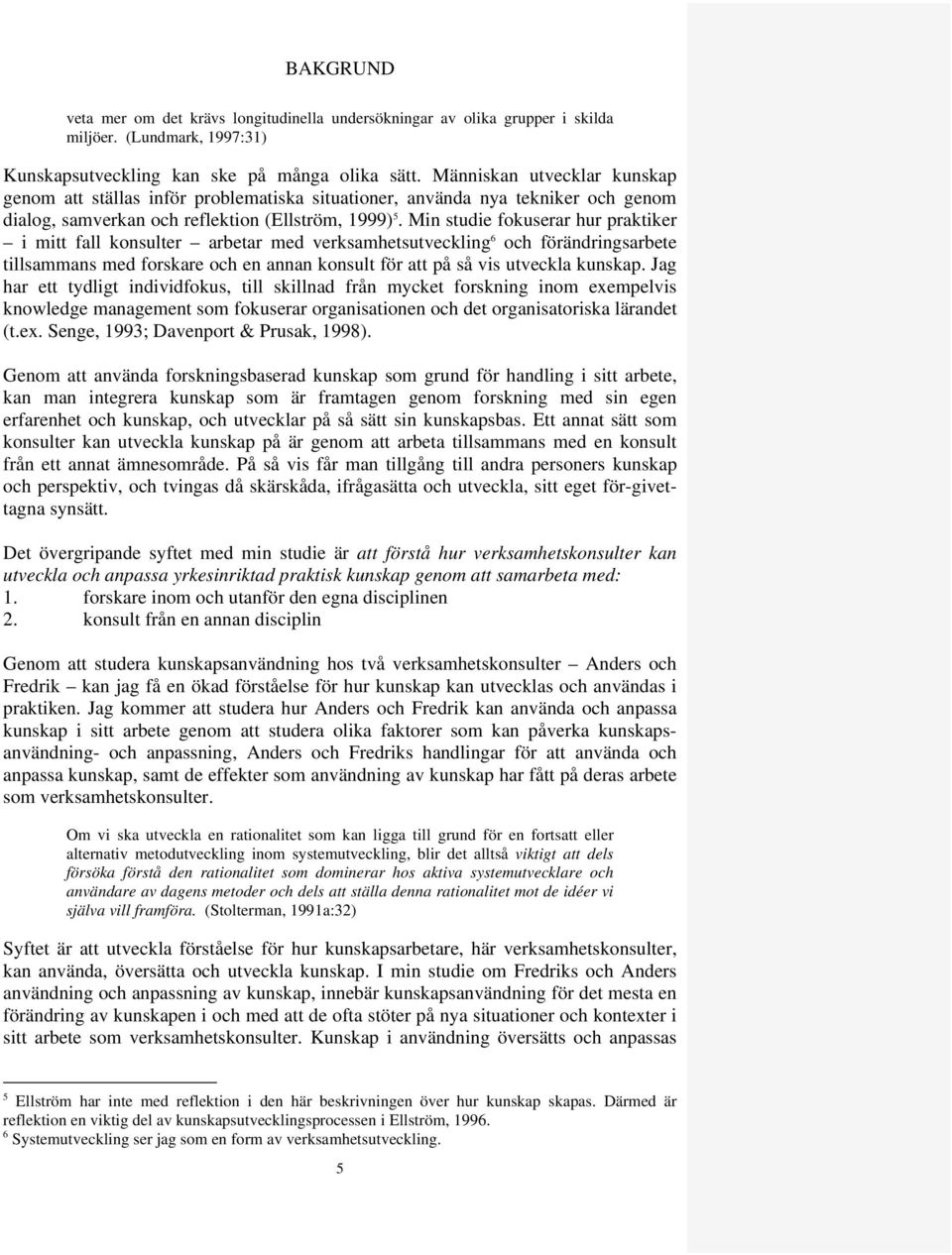 Min studie fokuserar hur praktiker i mitt fall konsulter arbetar med verksamhetsutveckling 6 och förändringsarbete tillsammans med forskare och en annan konsult för att på så vis utveckla kunskap.