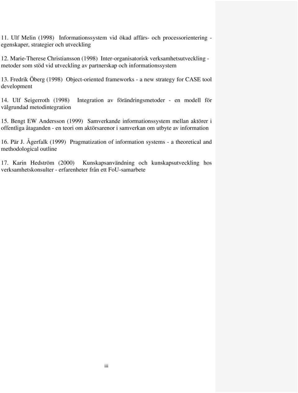 Fredrik Öberg (1998) Object-oriented frameworks - a new strategy for CASE tool development 14. Ulf Seigerroth (1998) Integration av förändringsmetoder - en modell för välgrundad metodintegration 15.