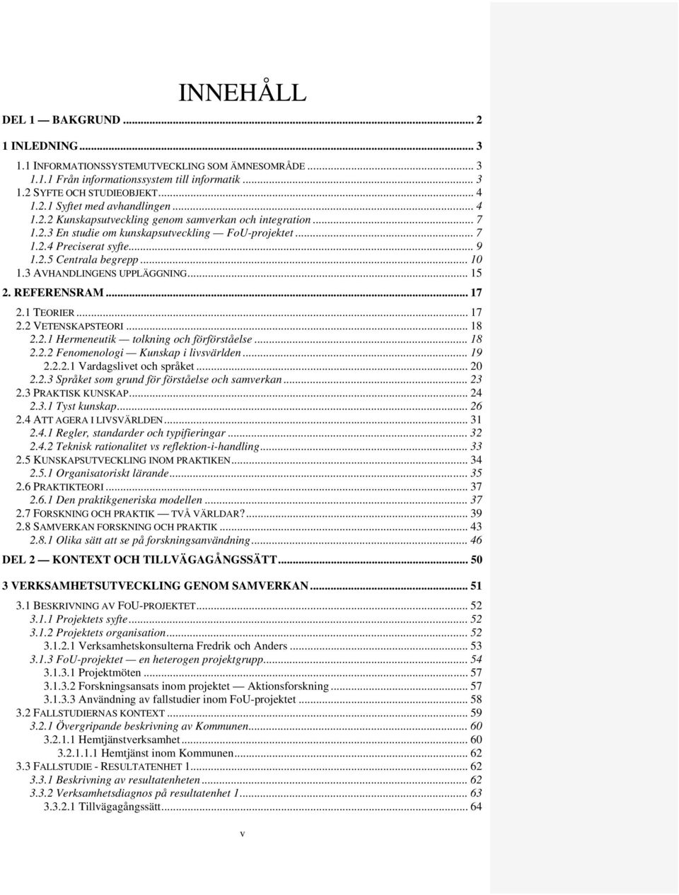 3 AVHANDLINGENS UPPLÄGGNING... 15 2. REFERENSRAM... 17 2.1 TEORIER... 17 2.2 VETENSKAPSTEORI... 18 2.2.1 Hermeneutik tolkning och förförståelse... 18 2.2.2 Fenomenologi Kunskap i livsvärlden... 19 2.