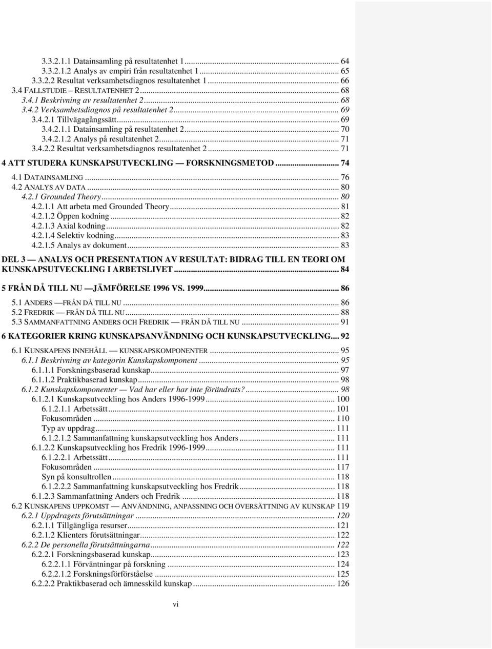 .. 71 3.4.2.2 Resultat verksamhetsdiagnos resultatenhet 2... 71 4 ATT STUDERA KUNSKAPSUTVECKLING FORSKNINGSMETOD... 74 4.1 DATAINSAMLING... 76 4.2 ANALYS AV DATA... 80 4.2.1 Grounded Theory... 80 4.2.1.1 Att arbeta med Grounded Theory.