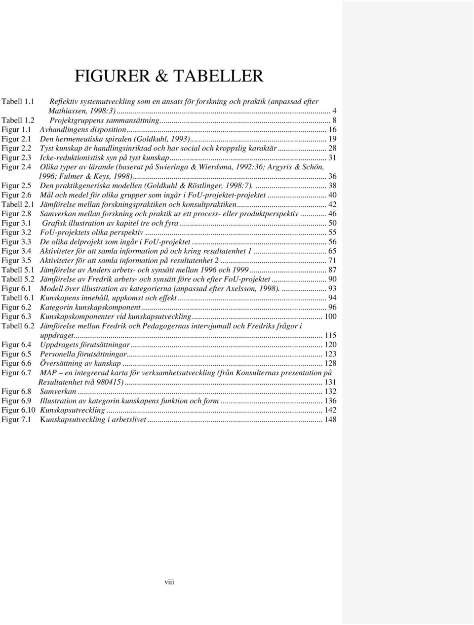 3 Icke-reduktionistisk syn på tyst kunskap... 31 Figur 2.4 Olika typer av lärande (baserat på Swieringa & Wierdsma, 1992:36; Argyris & Schön, 1996; Fulmer & Keys, 1998)... 36 Figur 2.