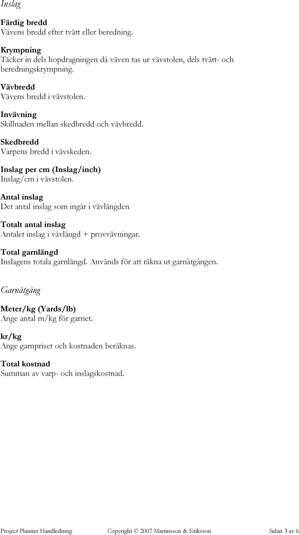 Antal inslag Det antal inslag som ingår i vävlängden Totalt antal inslag Antalet inslag i vävlängd + provvävningar. Total garnlängd Inslagens totala garnlängd.