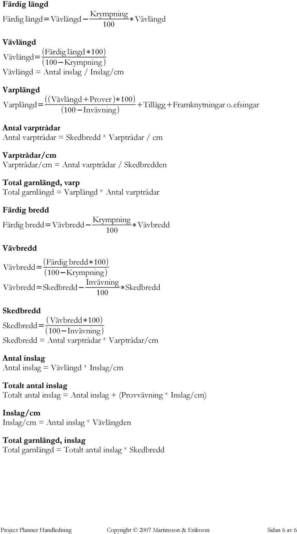 efsingar 100Invävning Antal varptrådar Antal varptrådar = Skedbredd * Varptrådar / cm Varptrådar/cm Varptrådar/cm = Antal varptrådar / Skedbredden Total garnlängd, varp Total garnlängd = Varplängd *