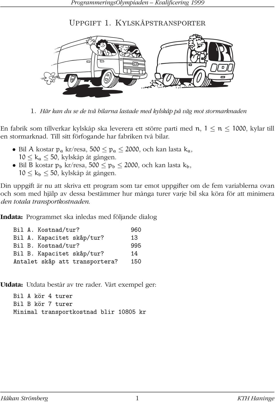 Till sitt förfogande har fabriken två bilar. Bil A kostar p a kr/resa, 500 p a 2000, och kan lasta k a, 10 k a 50, kylskåp åt gången.