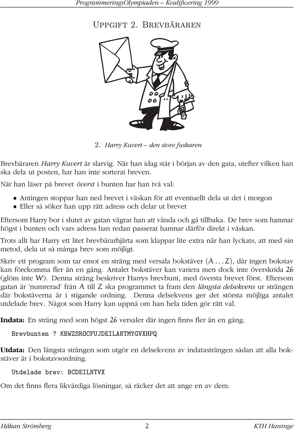 När han läser på brevet överst i bunten har han två val: Antingen stoppar han ned brevet i väskan för att eventuellt dela ut det i morgon Eller så söker han upp rätt adress och delar ut brevet