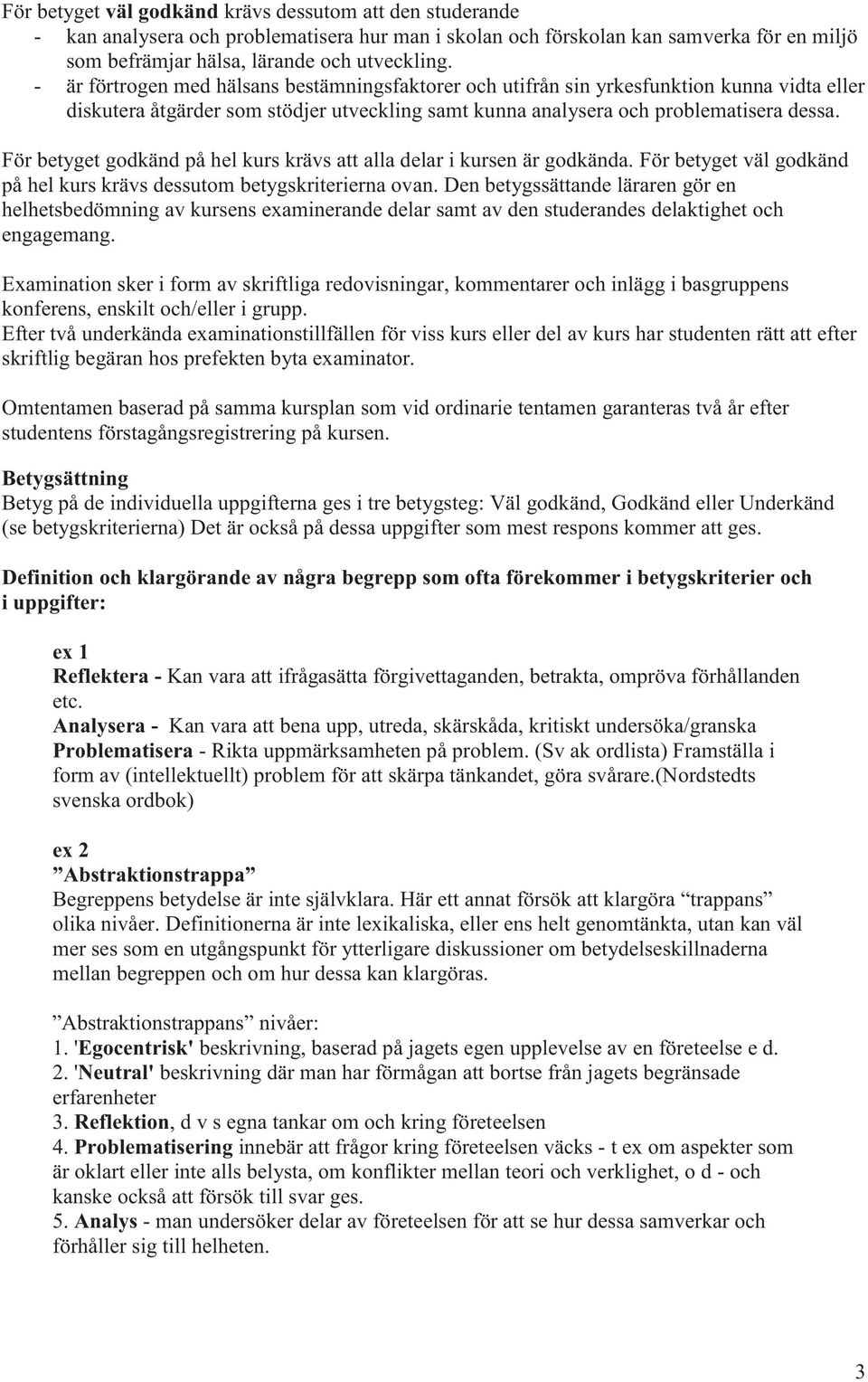 För betyget godkänd på hel kurs krävs att alla delar i kursen är godkända. För betyget väl godkänd på hel kurs krävs dessutom betygskriterierna ovan.