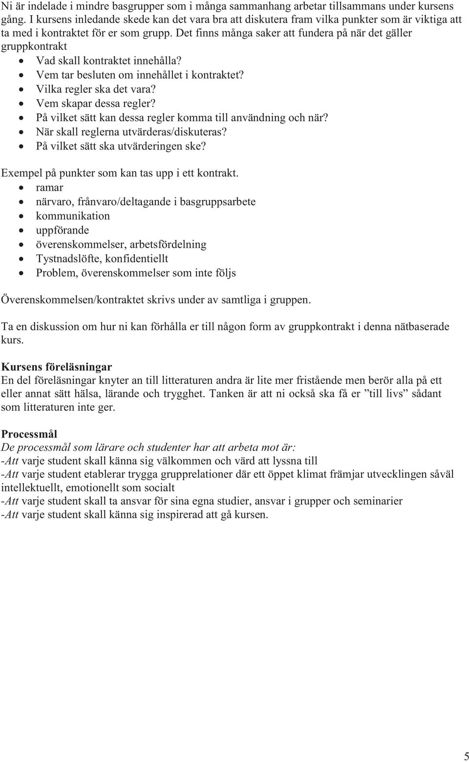 Det finns många saker att fundera på när det gäller gruppkontrakt Vad skall kontraktet innehålla? Vem tar besluten om innehållet i kontraktet? Vilka regler ska det vara? Vem skapar dessa regler?