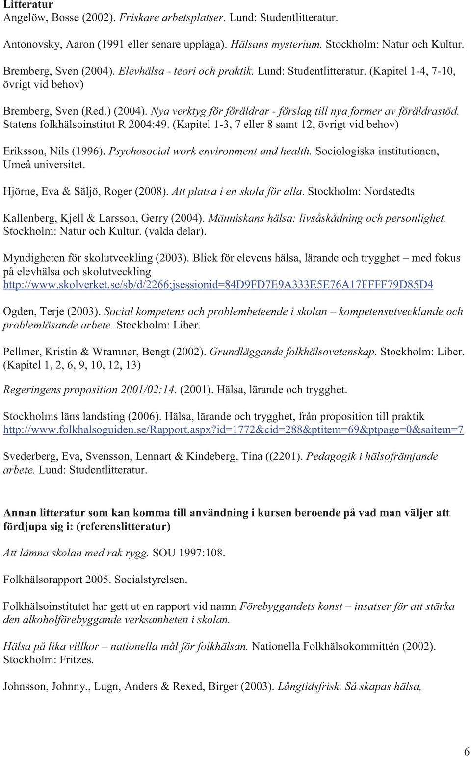 Nya verktyg för föräldrar - förslag till nya former av föräldrastöd. Statens folkhälsoinstitut R 2004:49. (Kapitel 1-3, 7 eller 8 samt 12, övrigt vid behov) Eriksson, Nils (1996).