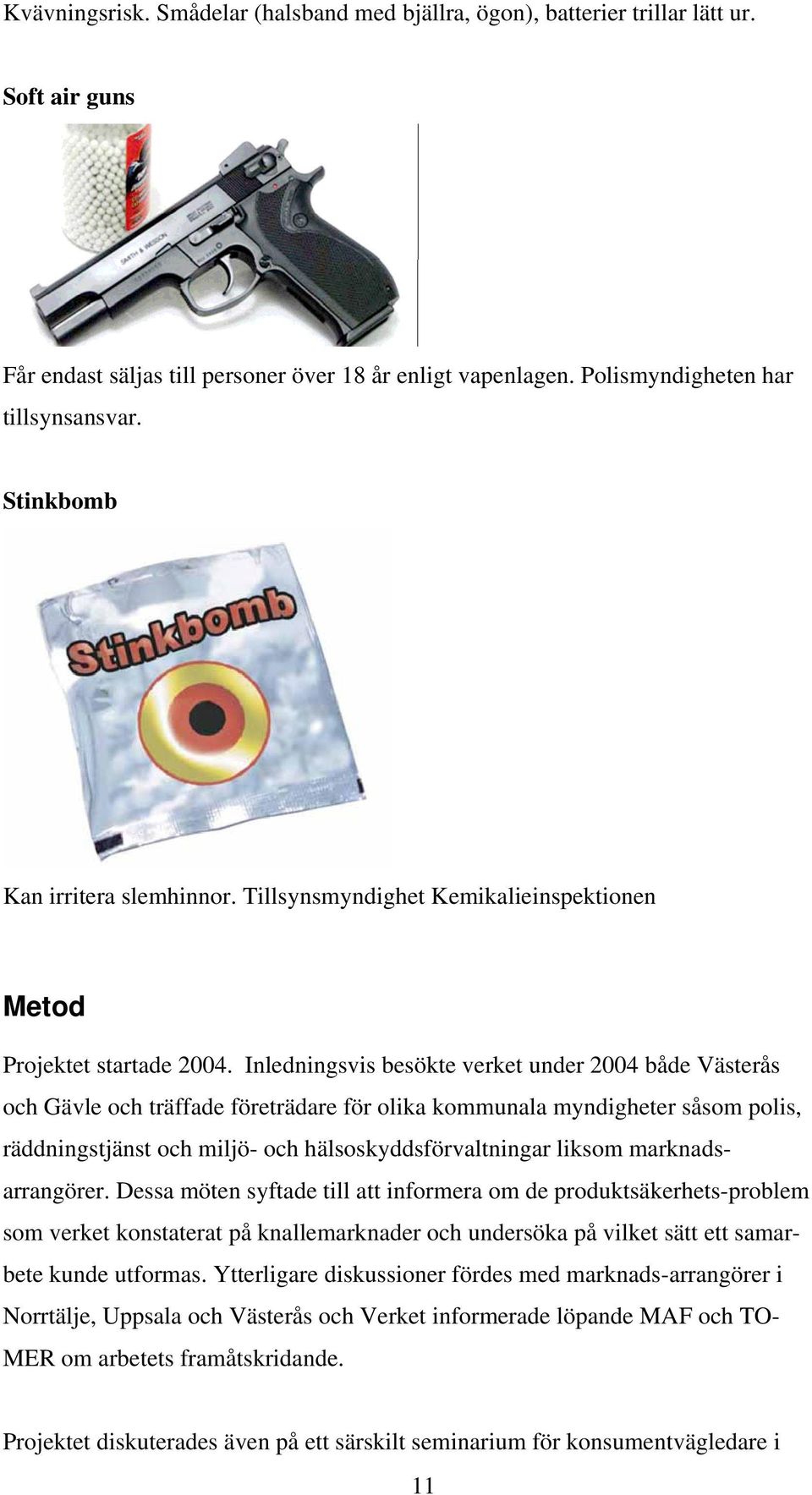 Inledningsvis besökte verket under 2004 både Västerås och Gävle och träffade företrädare för olika kommunala myndigheter såsom polis, räddningstjänst och miljö- och hälsoskyddsförvaltningar liksom