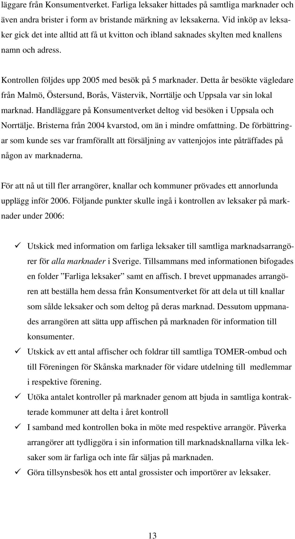 Detta år besökte vägledare från Malmö, Östersund, Borås, Västervik, Norrtälje och Uppsala var sin lokal marknad. Handläggare på Konsumentverket deltog vid besöken i Uppsala och Norrtälje.