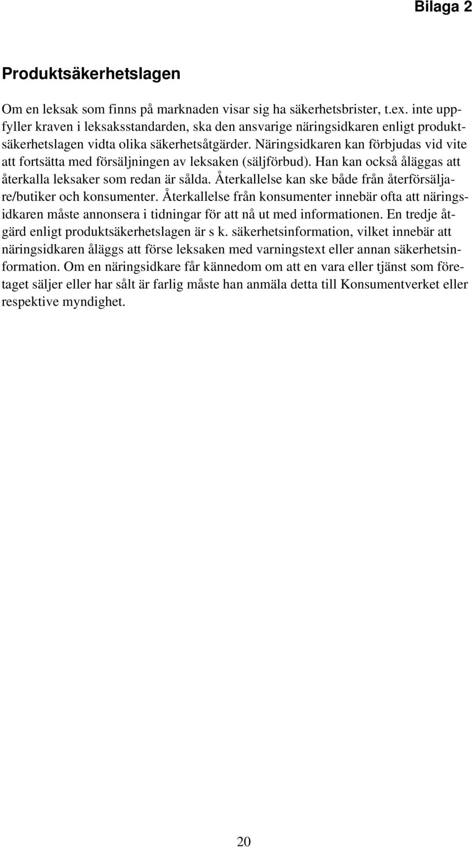 Näringsidkaren kan förbjudas vid vite att fortsätta med försäljningen av leksaken (säljförbud). Han kan också åläggas att återkalla leksaker som redan är sålda.