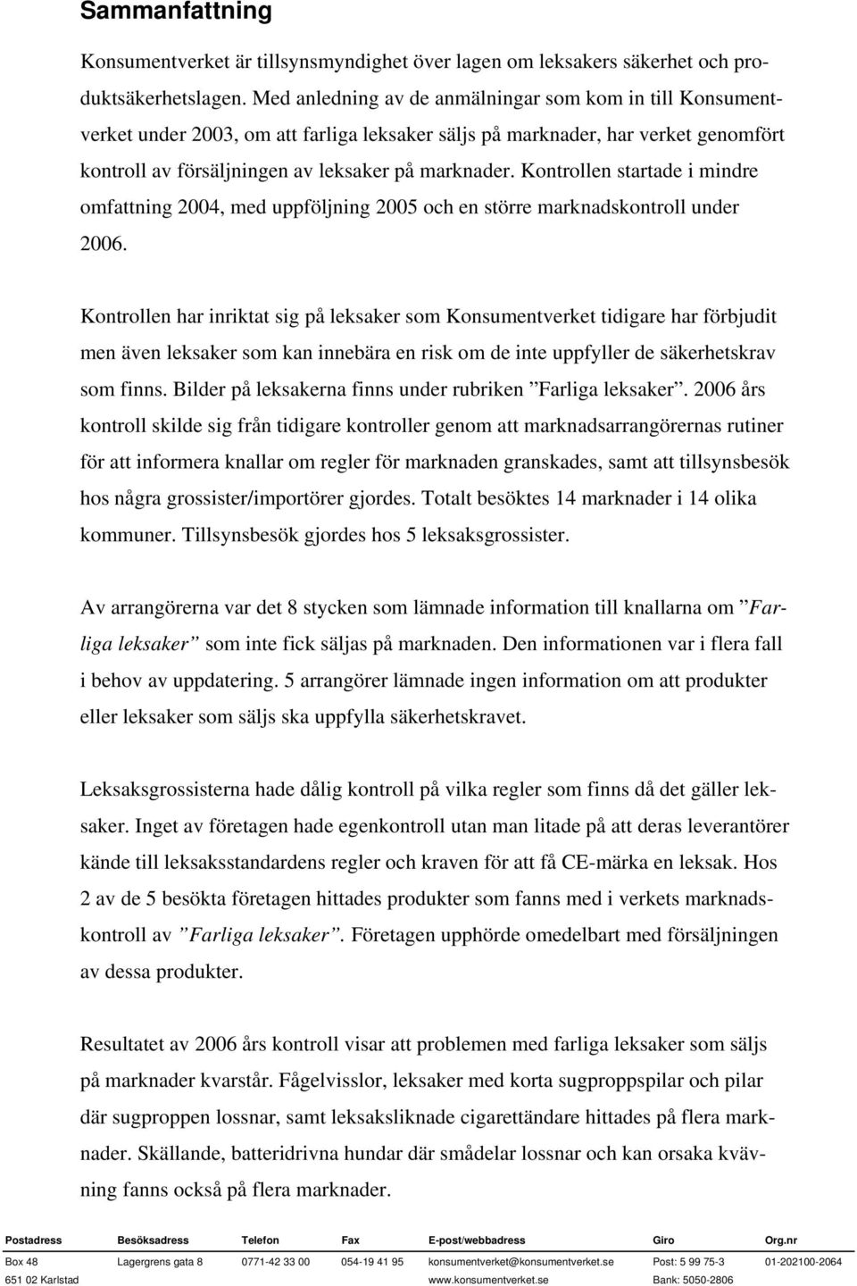 Kontrollen startade i mindre omfattning 2004, med uppföljning 2005 och en större marknadskontroll under 2006.