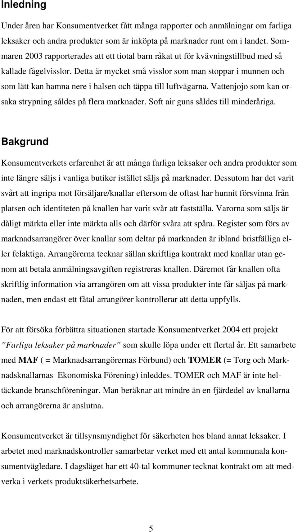 Detta är mycket små visslor som man stoppar i munnen och som lätt kan hamna nere i halsen och täppa till luftvägarna. Vattenjojo som kan orsaka strypning såldes på flera marknader.