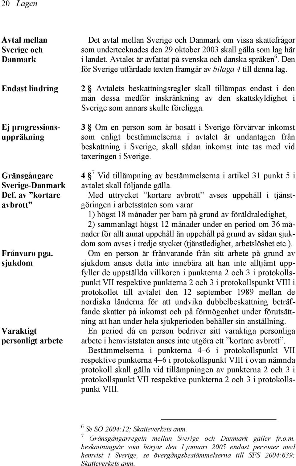 Avtalet är avfattat på svenska och danska språken 6. Den för Sverige utfärdade texten framgår av bilaga 4 till denna lag.