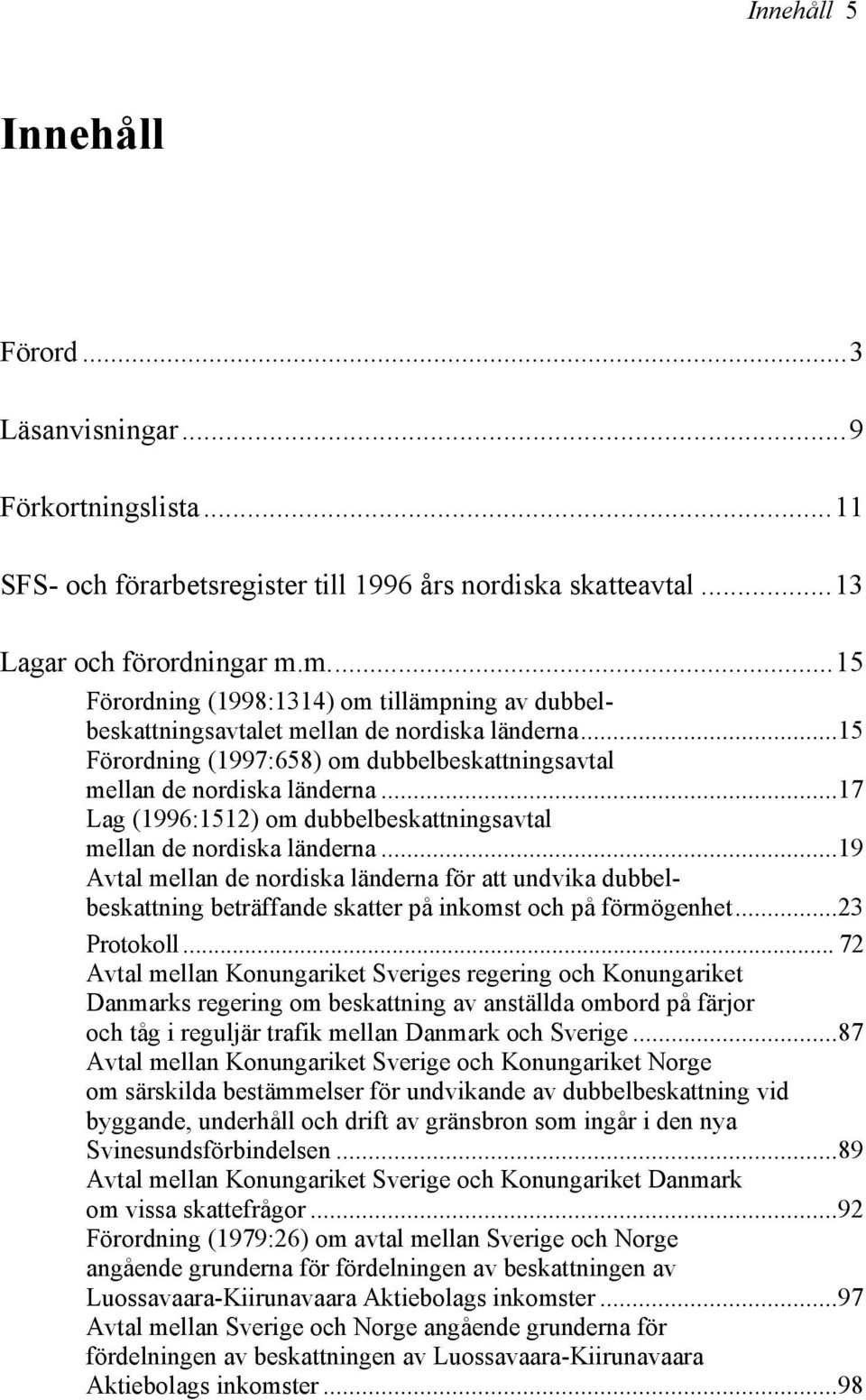 ..17 Lag (1996:1512) om dubbelbeskattningsavtal mellan de nordiska länderna...19 Avtal mellan de nordiska länderna för att undvika dubbelbeskattning beträffande skatter på inkomst och på förmögenhet.