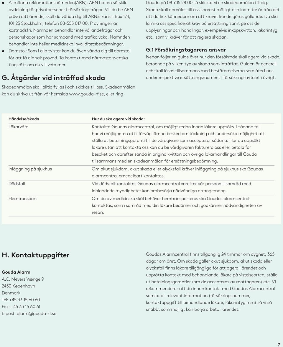 Nämnden behandlar inte vållandefrågor och personskador som har samband med trafikolycka. Nämnden behandlar inte heller medicinska invaliditetsbedömningar.