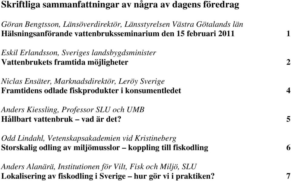 odlade fiskprodukter i konsumentledet 4 Anders Kiessling, Professor SLU och UMB Hållbart vattenbruk vad är det?
