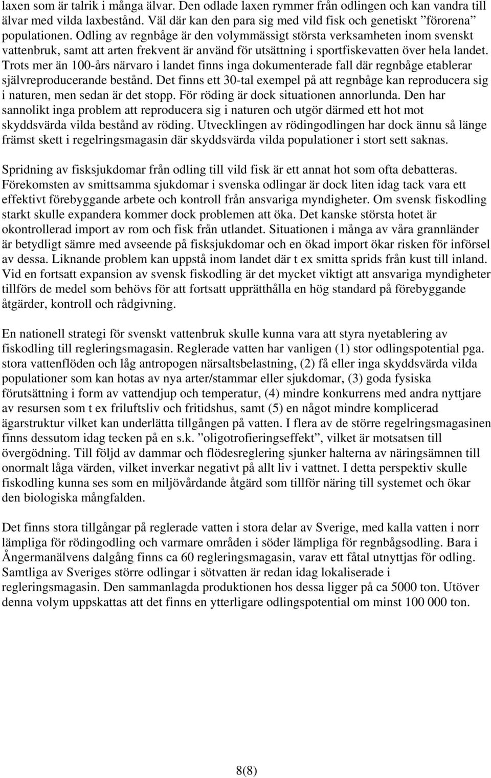 Trots mer än 100-års närvaro i landet finns inga dokumenterade fall där regnbåge etablerar självreproducerande bestånd.