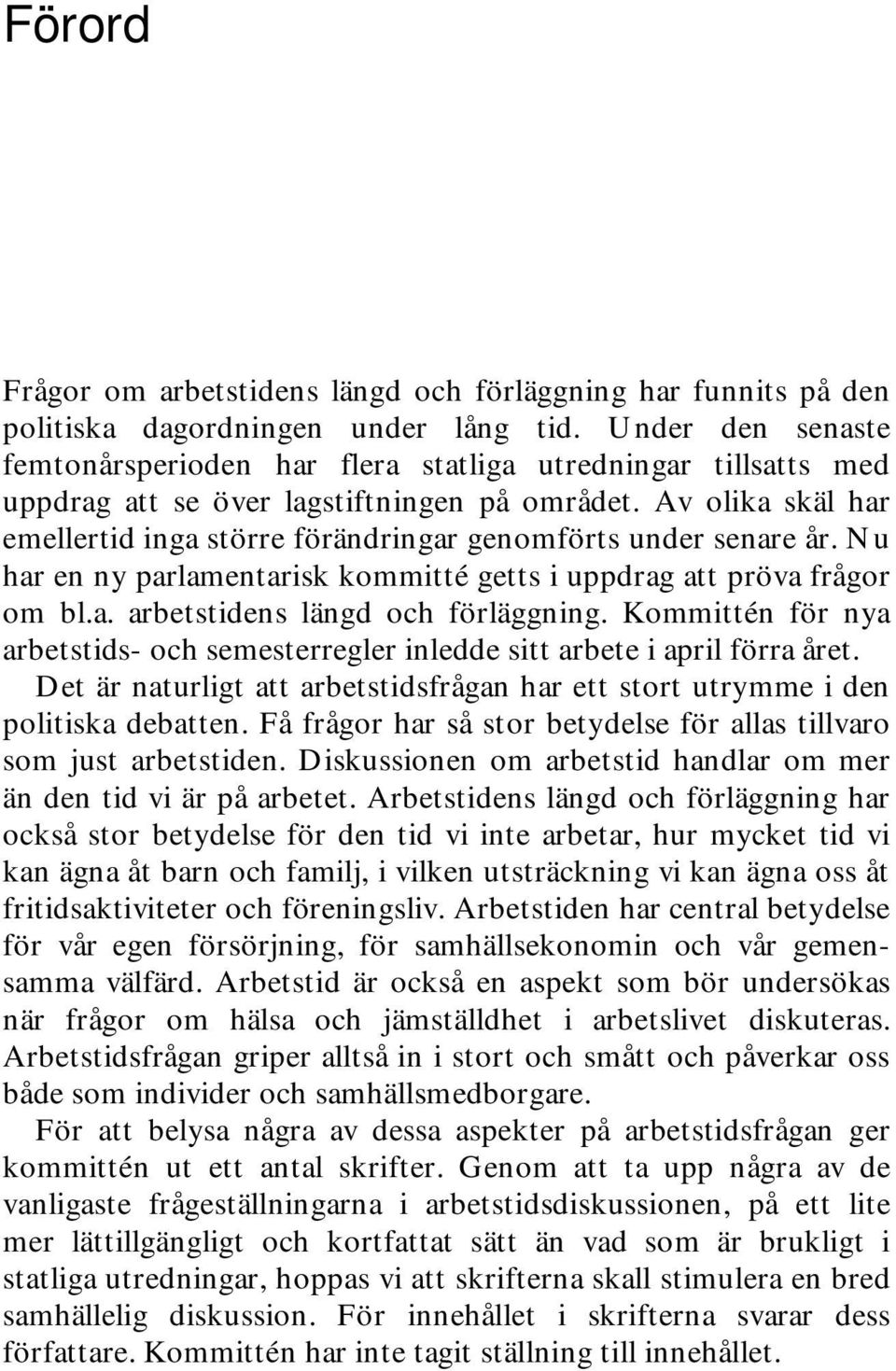 Av olika skäl har emellertid inga större förändringar genomförts under senare år. Nu har en ny parlamentarisk kommitté getts i uppdrag att pröva frågor om bl.a. arbetstidens längd och förläggning.