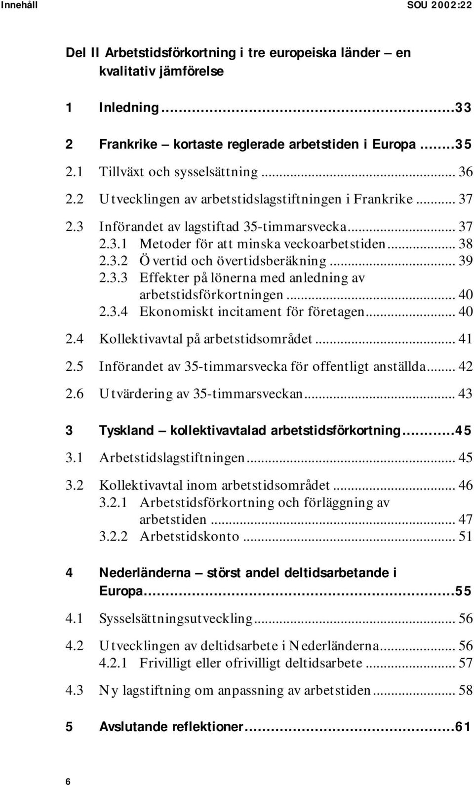 .. 38 2.3.2 Övertid och övertidsberäkning... 39 2.3.3 Effekter på lönerna med anledning av arbetstidsförkortningen... 40 2.3.4 Ekonomiskt incitament för företagen... 40 2.4 Kollektivavtal på arbetstidsområdet.