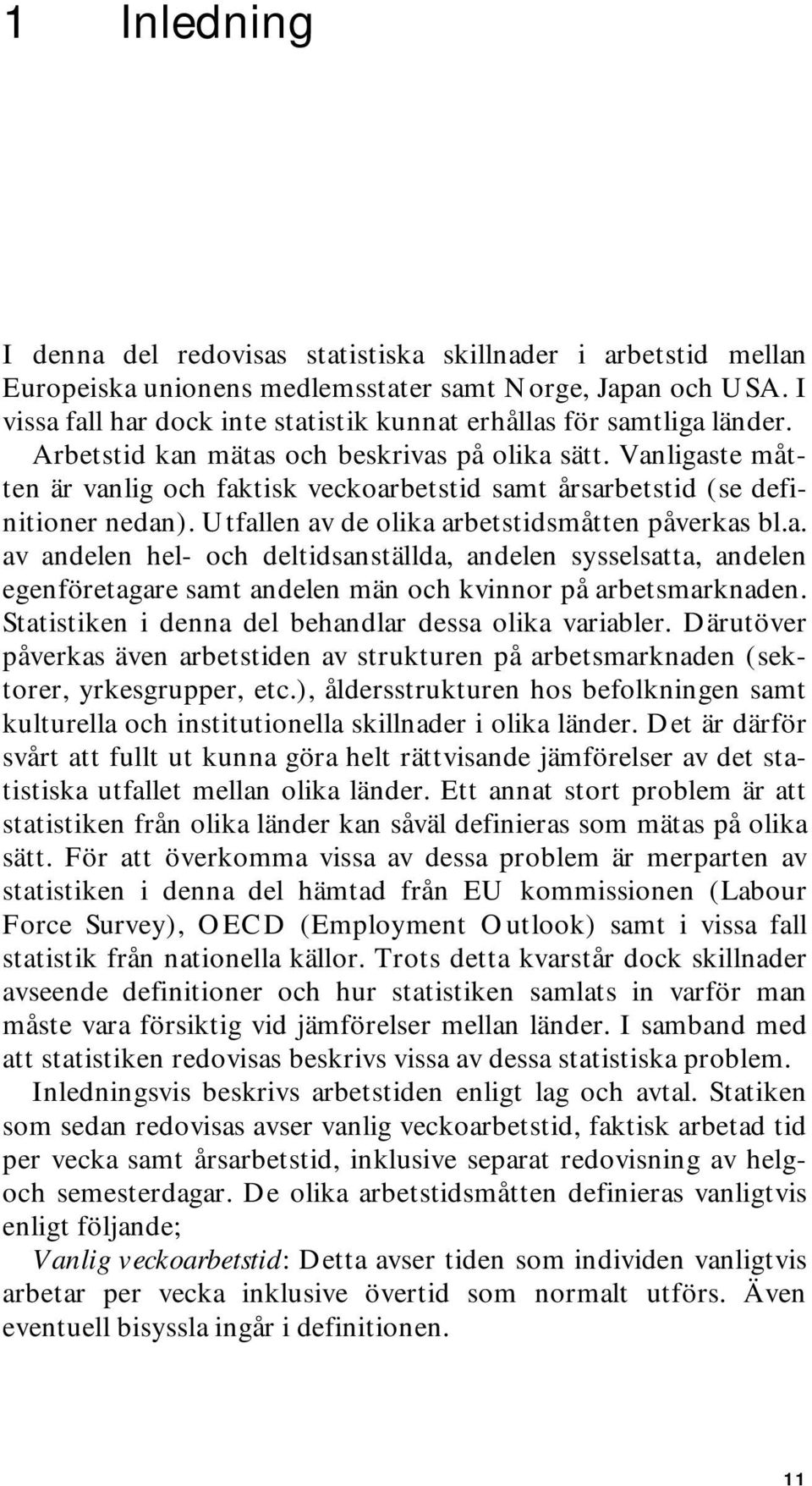 Vanligaste måtten är vanlig och faktisk veckoarbetstid samt årsarbetstid (se definitioner nedan). Utfallen av de olika arbetstidsmåtten påverkas bl.a. av andelen hel- och deltidsanställda, andelen sysselsatta, andelen egenföretagare samt andelen män och kvinnor på arbetsmarknaden.