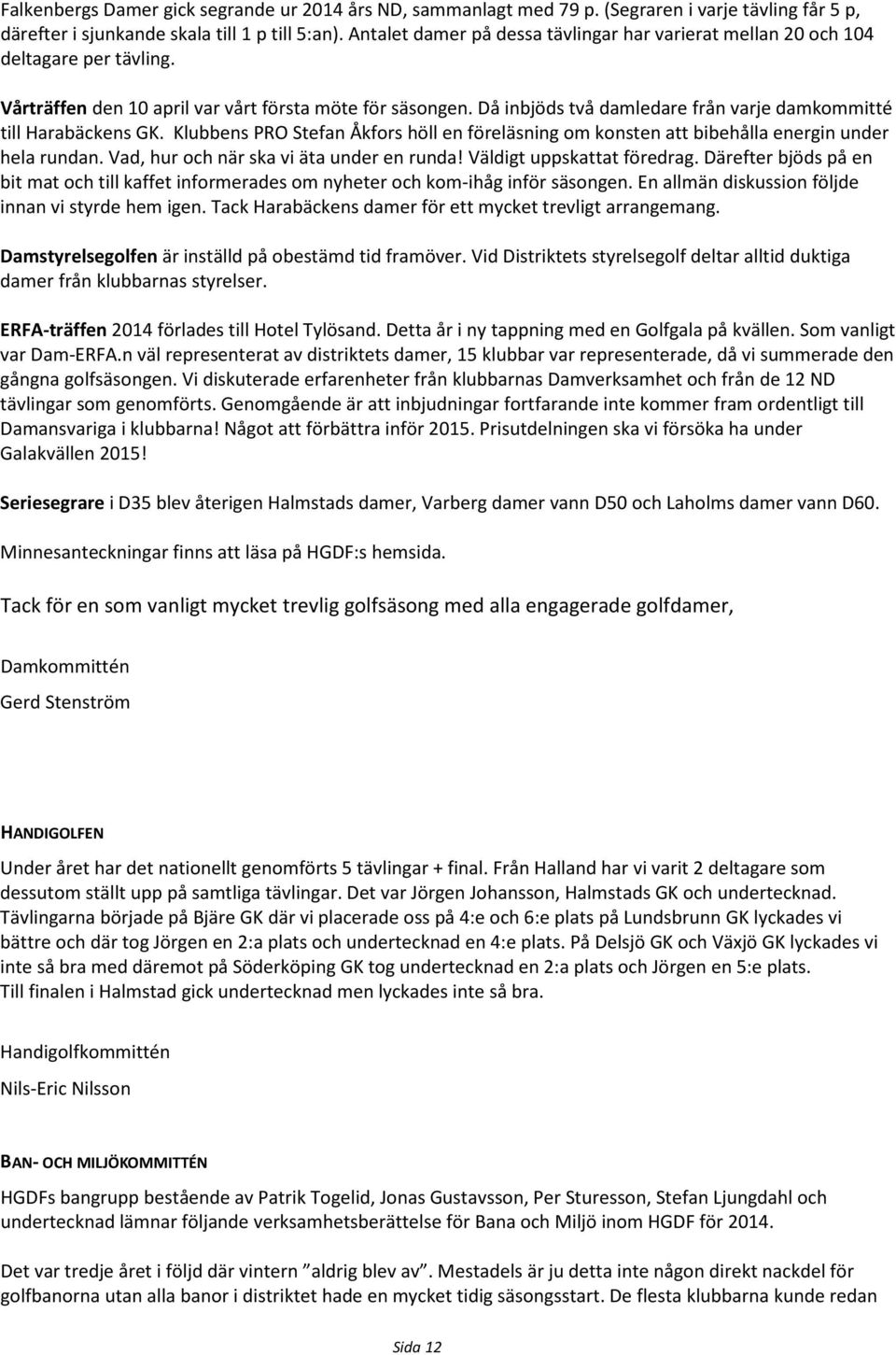 Då inbjöds två damledare från varje damkommitté till Harabäckens GK. Klubbens PRO Stefan Åkfors höll en föreläsning om konsten att bibehålla energin under hela rundan.