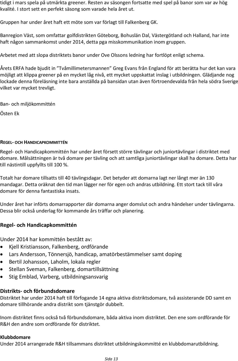 Banregion Väst, som omfattar golfdistrikten Göteborg, Bohuslän Dal, Västergötland och Halland, har inte haft någon sammankomst under 2014, detta pga misskommunikation inom gruppen.