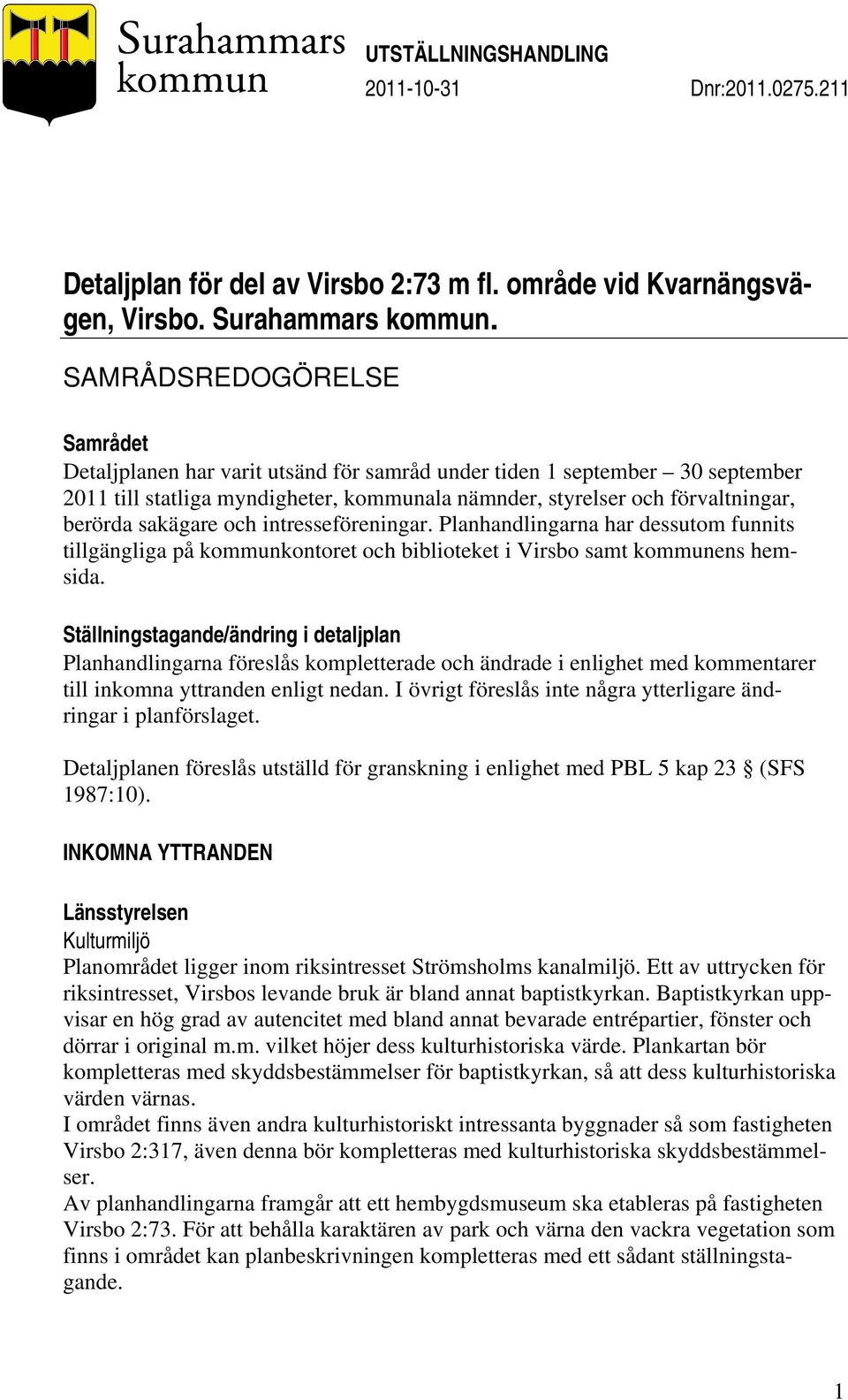 sakägare och intresseföreningar. Planhandlingarna har dessutom funnits tillgängliga på kommunkontoret och biblioteket i Virsbo samt kommunens hemsida.