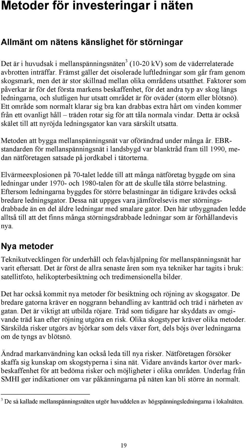 Faktorer som påverkar är för det första markens beskaffenhet, för det andra typ av skog längs ledningarna, och slutligen hur utsatt området är för oväder (storm eller blötsnö).