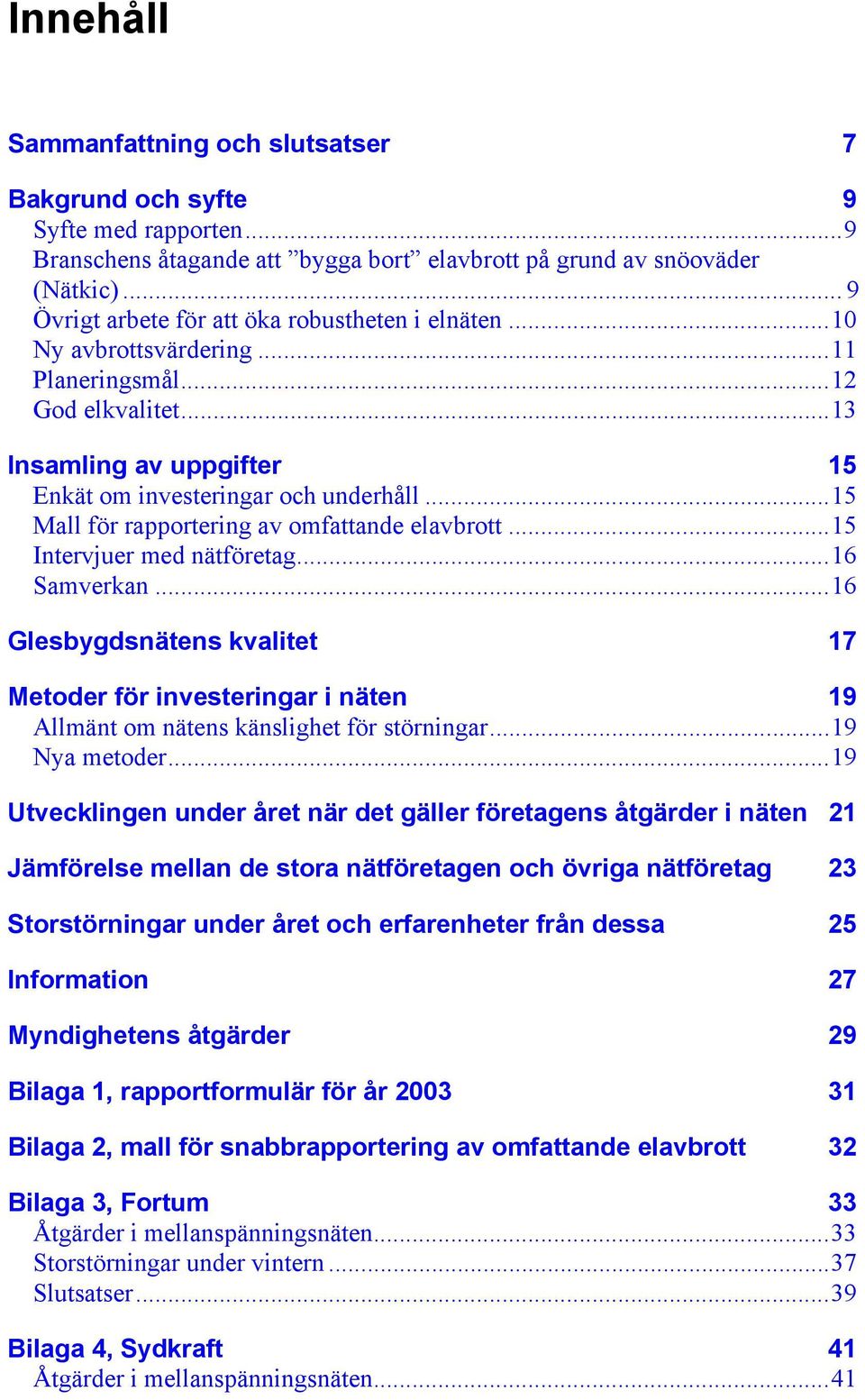 ..15 Mall för rapportering av omfattande elavbrott...15 Intervjuer med nätföretag...16 Samverkan.