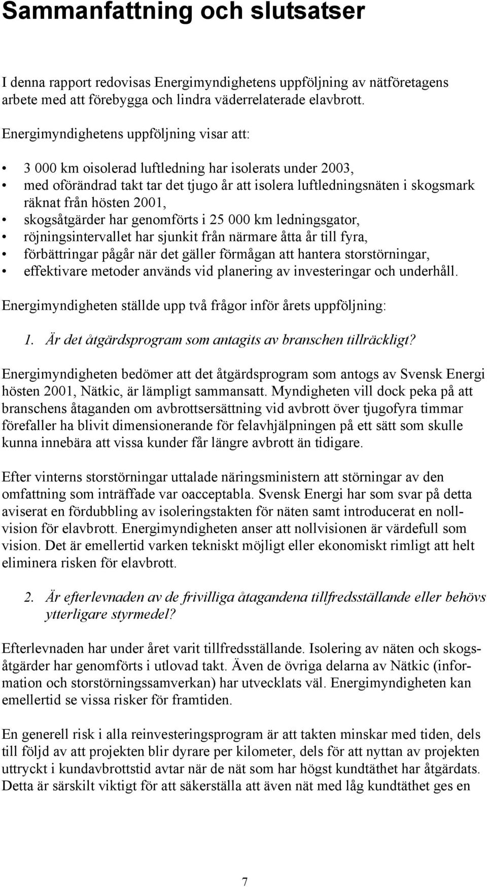 2001, skogsåtgärder har genomförts i 25 000 km ledningsgator, röjningsintervallet har sjunkit från närmare åtta år till fyra, förbättringar pågår när det gäller förmågan att hantera storstörningar,