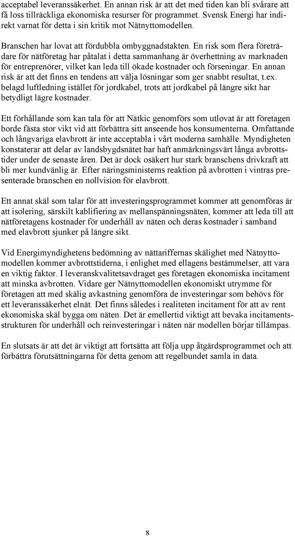 En risk som flera företrädare för nätföretag har påtalat i detta sammanhang är överhettning av marknaden för entreprenörer, vilket kan leda till ökade kostnader och förseningar.