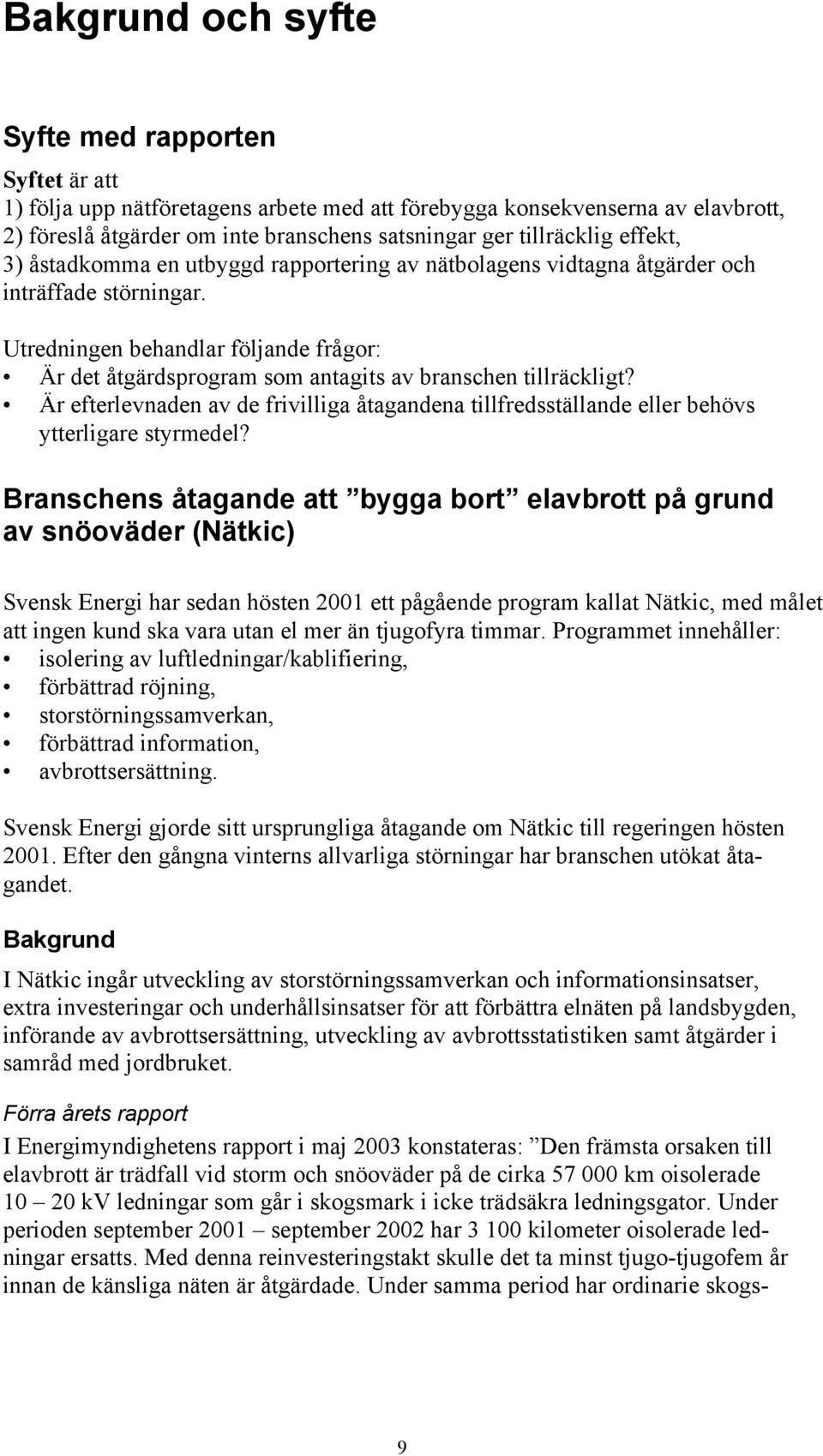 Utredningen behandlar följande frågor: Är det åtgärdsprogram som antagits av branschen tillräckligt? Är efterlevnaden av de frivilliga åtagandena tillfredsställande eller behövs ytterligare styrmedel?