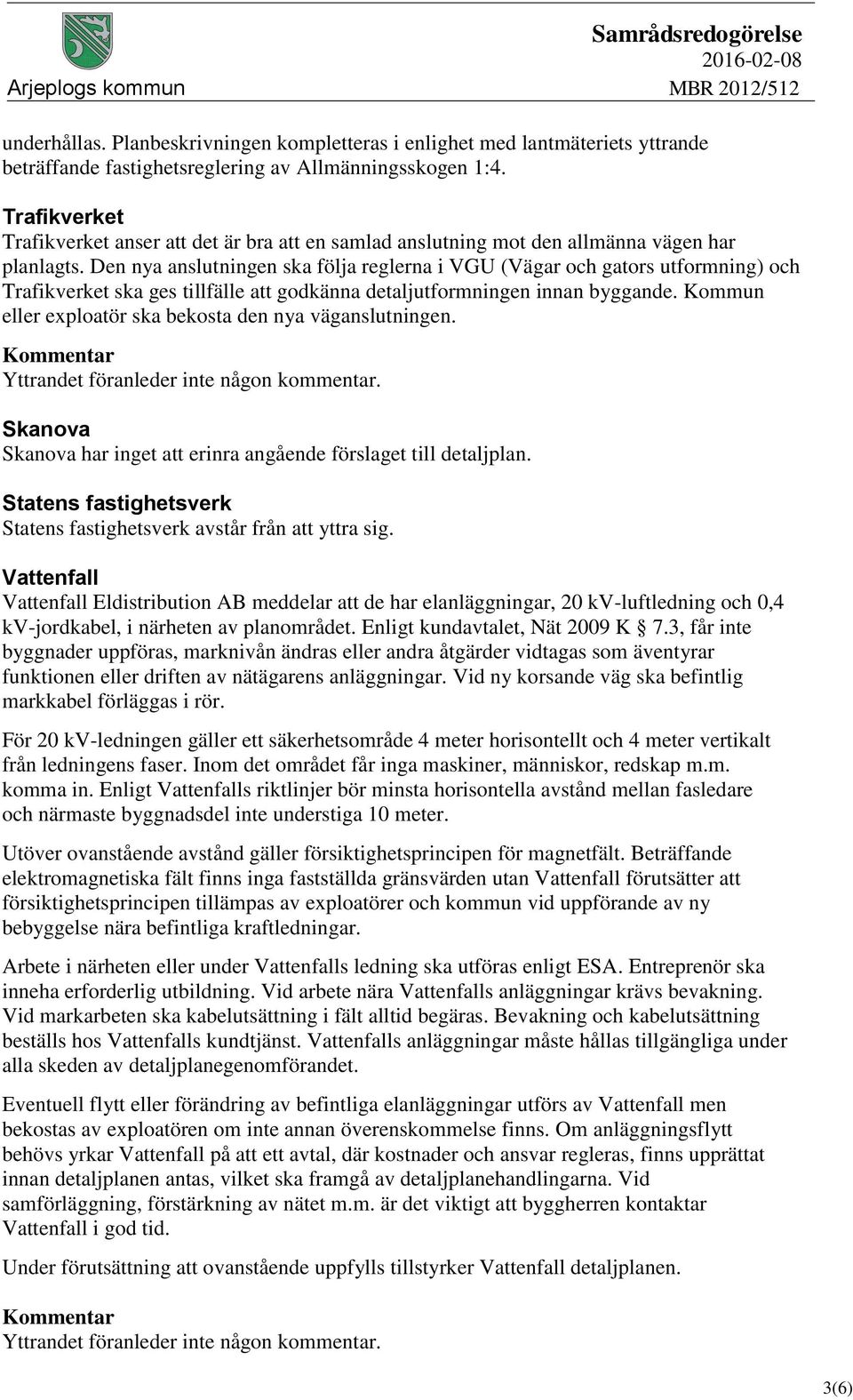 Den nya anslutningen ska följa reglerna i VGU (Vägar och gators utformning) och Trafikverket ska ges tillfälle att godkänna detaljutformningen innan byggande.