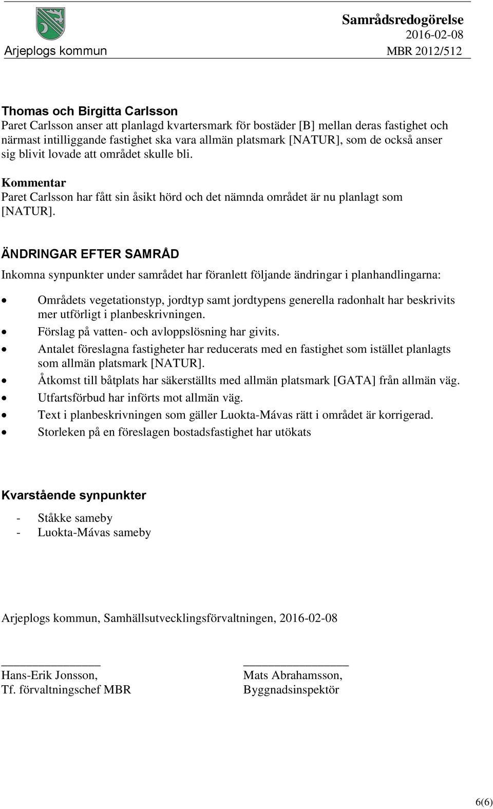 ÄNDRINGAR EFTER SAMRÅD Inkomna synpunkter under samrådet har föranlett följande ändringar i planhandlingarna: Områdets vegetationstyp, jordtyp samt jordtypens generella radonhalt har beskrivits mer