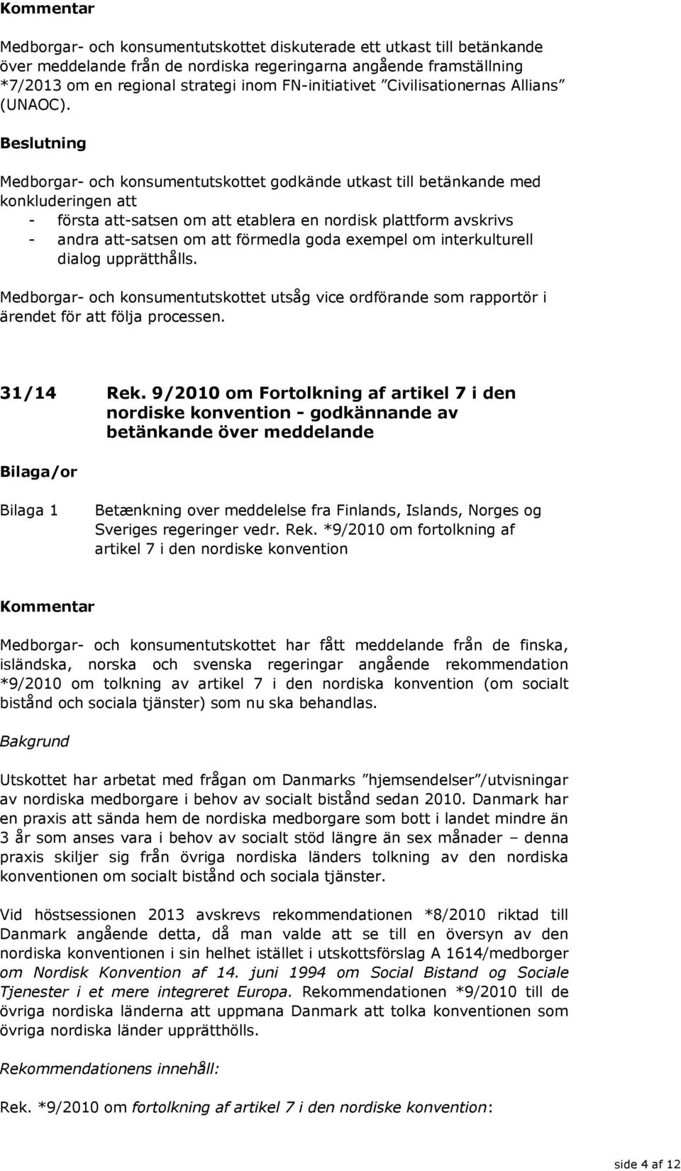 Medborgar- och konsumentutskottet godkände utkast till betänkande med konkluderingen att - första att-satsen om att etablera en nordisk plattform avskrivs - andra att-satsen om att förmedla goda