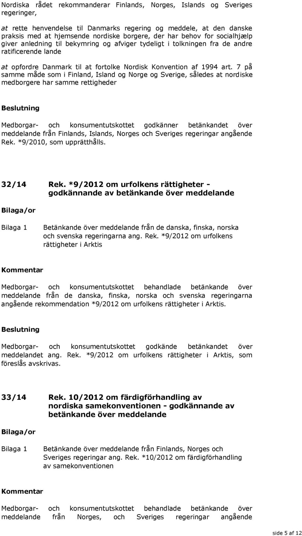 7 på samme måde som i Finland, Island og Norge og Sverige, således at nordiske medborgere har samme rettigheder Medborgar- och konsumentutskottet godkänner betänkandet över meddelande från Finlands,